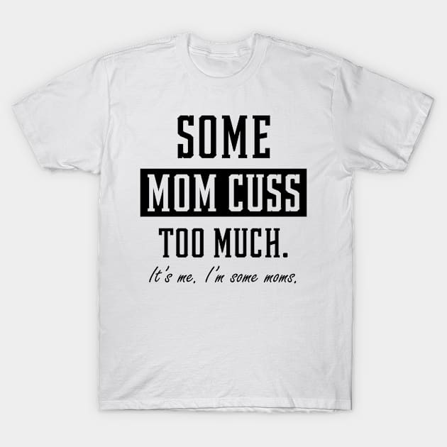 Some Moms Cuss Too Much - Mother's Day Funny Gift T-Shirt by Diogo Calheiros